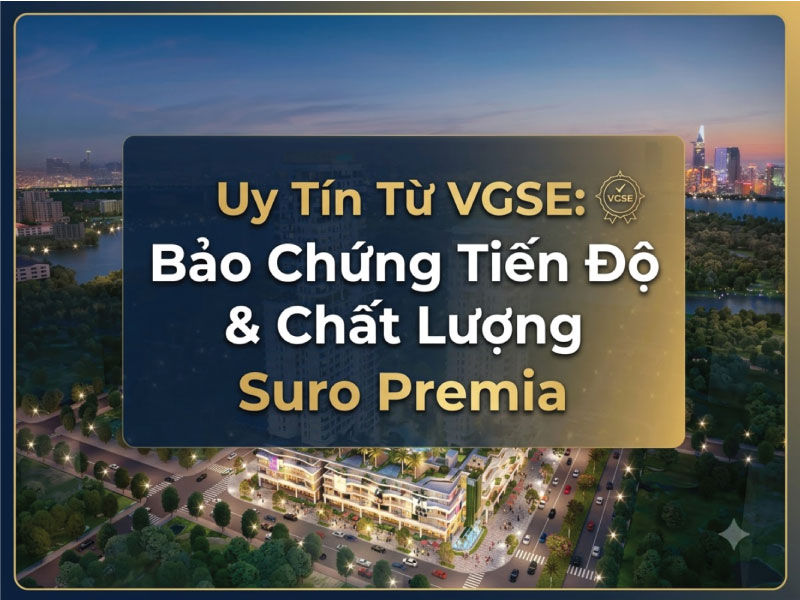Uy Tín Từ VGSE: Bảo Chứng Tiến Độ & Chất Lượng Suro Premia